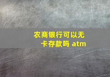 农商银行可以无卡存款吗 atm